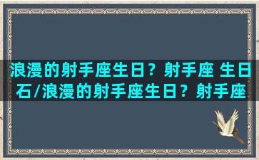 浪漫的射手座生日？射手座 生日石/浪漫的射手座生日？射手座 生日石-我的网站